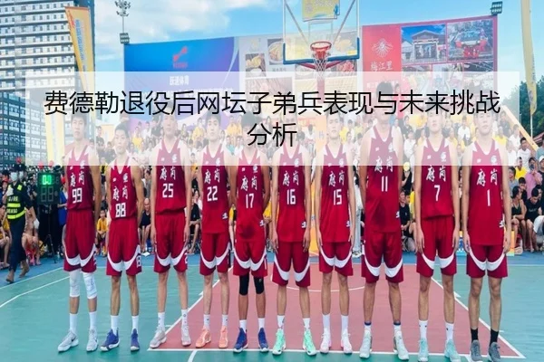 费德勒退役后网坛子弟兵表现与未来挑战分析